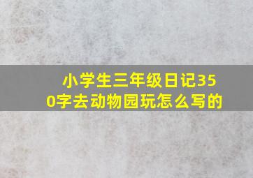 小学生三年级日记350字去动物园玩怎么写的