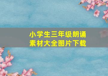 小学生三年级朗诵素材大全图片下载