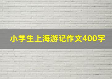 小学生上海游记作文400字