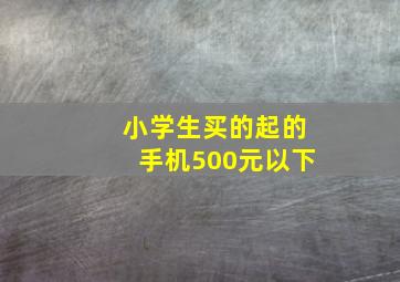 小学生买的起的手机500元以下