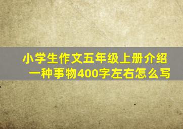 小学生作文五年级上册介绍一种事物400字左右怎么写