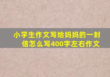 小学生作文写给妈妈的一封信怎么写400字左右作文