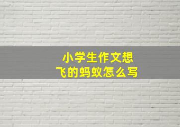 小学生作文想飞的蚂蚁怎么写