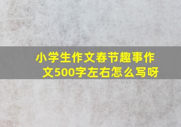 小学生作文春节趣事作文500字左右怎么写呀