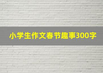 小学生作文春节趣事300字