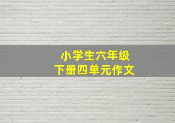 小学生六年级下册四单元作文