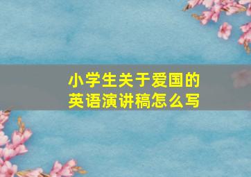 小学生关于爱国的英语演讲稿怎么写