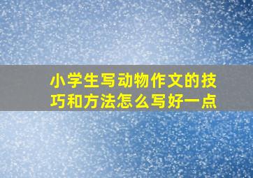 小学生写动物作文的技巧和方法怎么写好一点