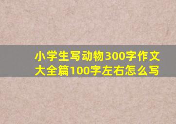 小学生写动物300字作文大全篇100字左右怎么写