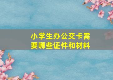 小学生办公交卡需要哪些证件和材料