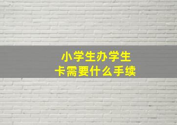 小学生办学生卡需要什么手续