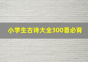 小学生古诗大全300首必背