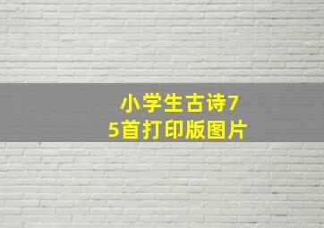 小学生古诗75首打印版图片