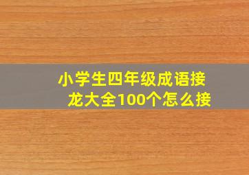 小学生四年级成语接龙大全100个怎么接