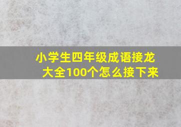 小学生四年级成语接龙大全100个怎么接下来