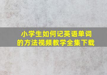 小学生如何记英语单词的方法视频教学全集下载