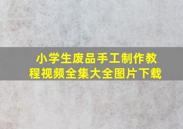 小学生废品手工制作教程视频全集大全图片下载