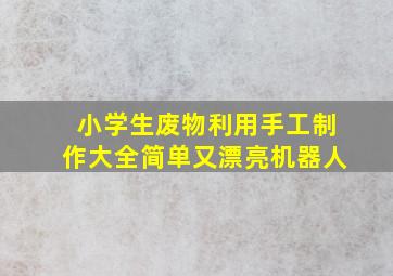 小学生废物利用手工制作大全简单又漂亮机器人