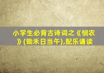 小学生必背古诗词之《悯农》(锄禾日当午),配乐诵读