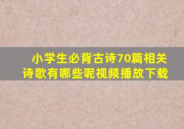 小学生必背古诗70篇相关诗歌有哪些呢视频播放下载