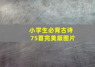 小学生必背古诗75首完美版图片