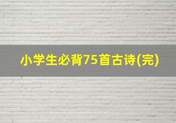 小学生必背75首古诗(完)