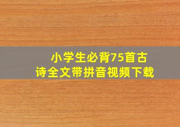 小学生必背75首古诗全文带拼音视频下载