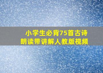 小学生必背75首古诗朗读带讲解人教版视频