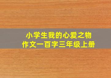 小学生我的心爱之物作文一百字三年级上册