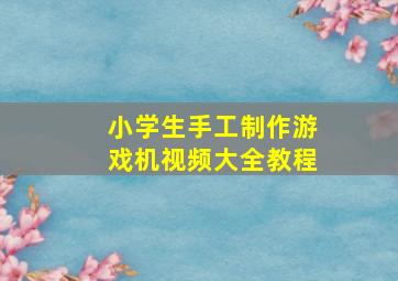 小学生手工制作游戏机视频大全教程