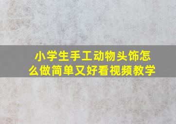 小学生手工动物头饰怎么做简单又好看视频教学