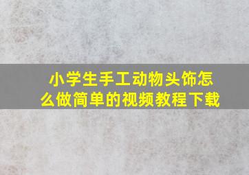 小学生手工动物头饰怎么做简单的视频教程下载