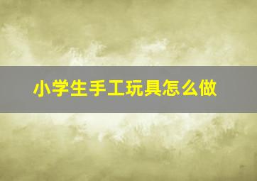 小学生手工玩具怎么做