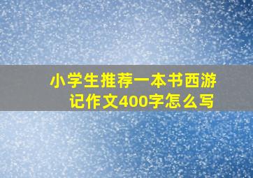 小学生推荐一本书西游记作文400字怎么写