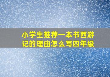 小学生推荐一本书西游记的理由怎么写四年级