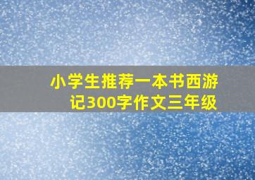 小学生推荐一本书西游记300字作文三年级