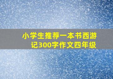 小学生推荐一本书西游记300字作文四年级