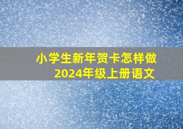 小学生新年贺卡怎样做2024年级上册语文