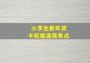 小学生新年贺卡祝福语简单点