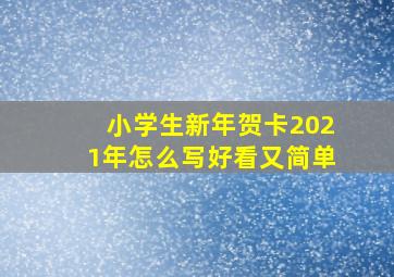 小学生新年贺卡2021年怎么写好看又简单