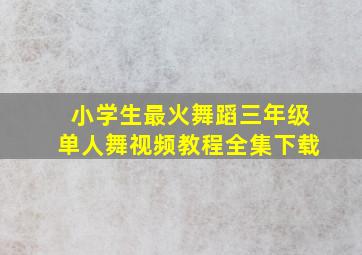 小学生最火舞蹈三年级单人舞视频教程全集下载