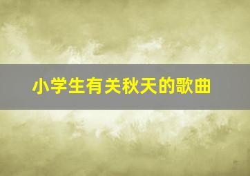 小学生有关秋天的歌曲