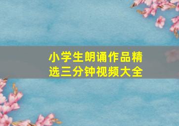 小学生朗诵作品精选三分钟视频大全