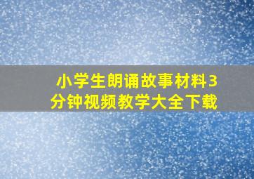 小学生朗诵故事材料3分钟视频教学大全下载