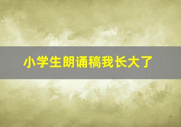 小学生朗诵稿我长大了