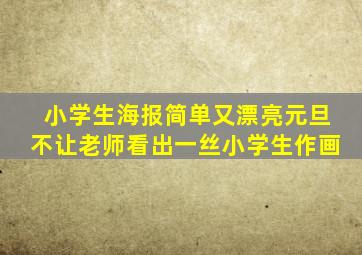 小学生海报简单又漂亮元旦不让老师看出一丝小学生作画