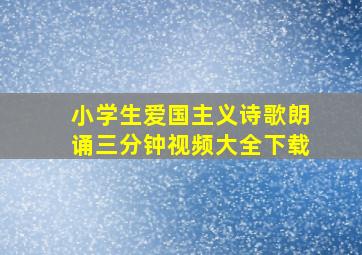 小学生爱国主义诗歌朗诵三分钟视频大全下载