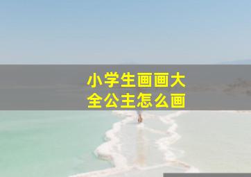 小学生画画大全公主怎么画