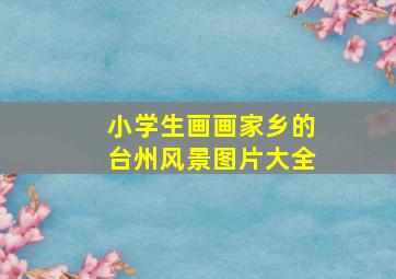 小学生画画家乡的台州风景图片大全