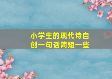 小学生的现代诗自创一句话简短一些